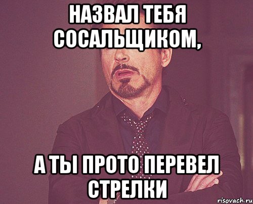 назвал тебя сосальщиком, а ты прото перевел стрелки, Мем твое выражение лица