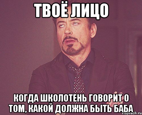 твоё лицо когда школотень говорит о том, какой должна быть баба, Мем твое выражение лица