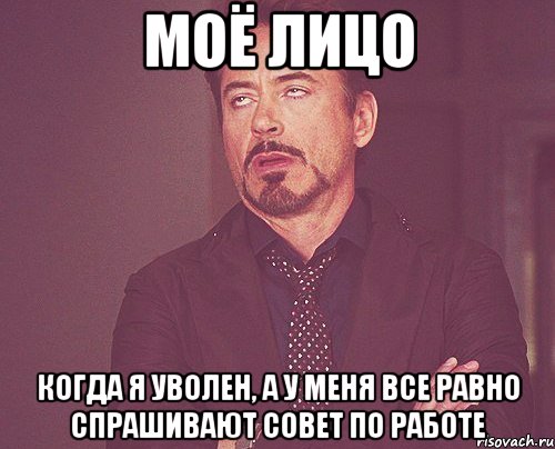 моё лицо когда я уволен, а у меня все равно спрашивают совет по работе, Мем твое выражение лица