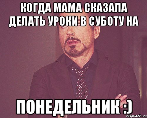 когда мама сказала делать уроки в суботу на понедельник :), Мем твое выражение лица