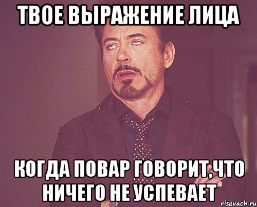 твое выражение лица когда повар говорит,что ничего не успевает, Мем твое выражение лица