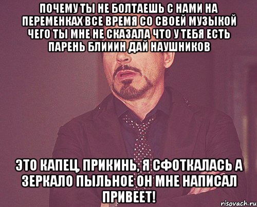 почему ты не болтаешь с нами на переменках все время со своей музыкой чего ты мне не сказала что у тебя есть парень блииин дай наушников это капец, прикинь, я сфоткалась а зеркало пыльное он мне написал привеет!, Мем твое выражение лица