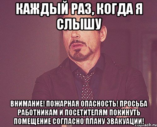 каждый раз, когда я слышу внимание! пожарная опасность! просьба работникам и посетителям покинуть помещение согласно плану эвакуации!, Мем твое выражение лица