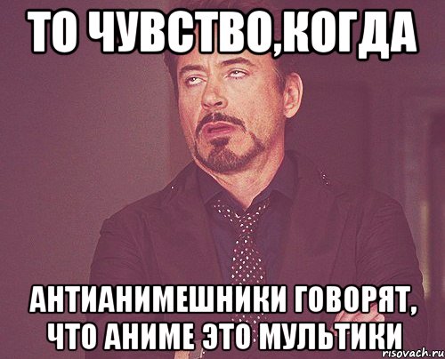 то чувство,когда антианимешники говорят, что аниме это мультики, Мем твое выражение лица