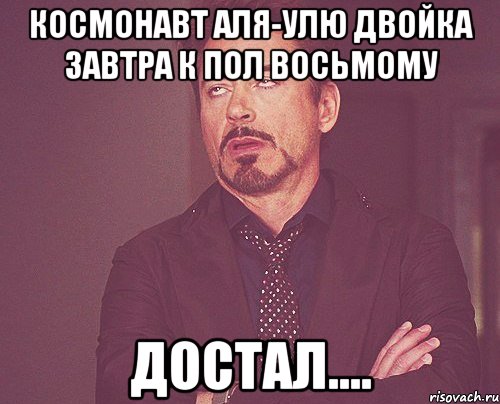 космонавт аля-улю двойка завтра к пол восьмому достал...., Мем твое выражение лица