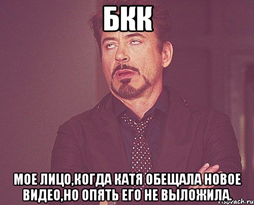 бкк мое лицо,когда катя обещала новое видео,но опять его не выложила., Мем твое выражение лица