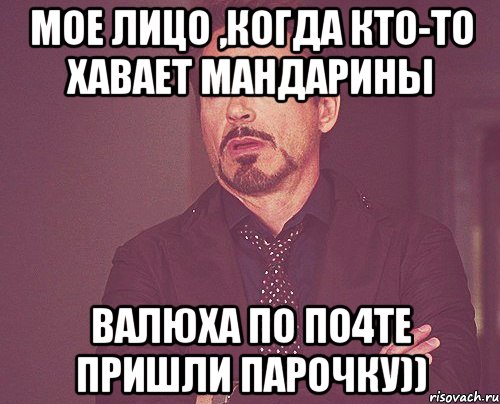 мое лицо ,когда кто-то хавает мандарины валюха по по4те пришли парочку)), Мем твое выражение лица