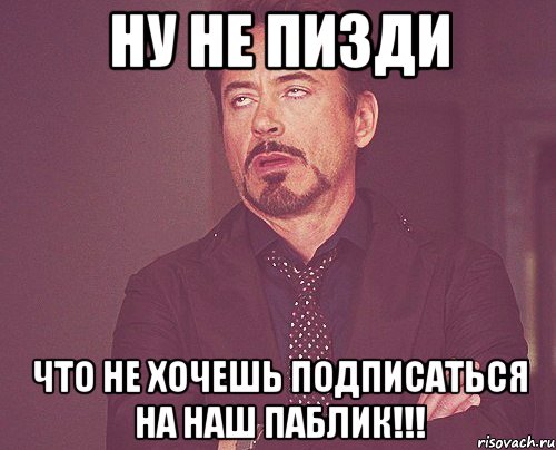 ну не пизди что не хочешь подписаться на наш паблик!!!, Мем твое выражение лица