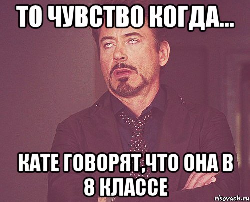 то чувство когда... кате говорят,что она в 8 классе, Мем твое выражение лица