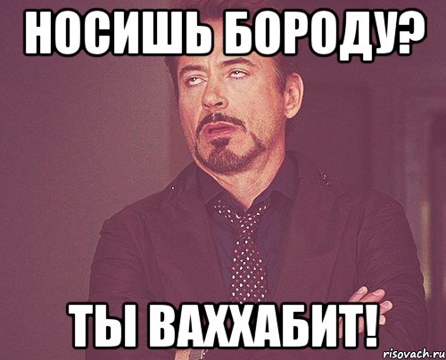 носишь бороду? ты ваххабит!, Мем твое выражение лица