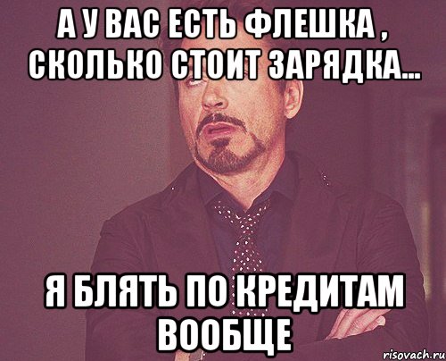 а у вас есть флешка , сколько стоит зарядка... я блять по кредитам вообще, Мем твое выражение лица