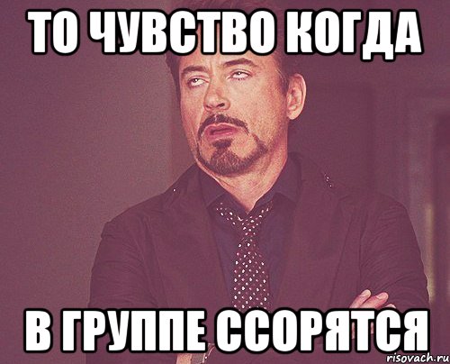 то чувство когда в группе ссорятся, Мем твое выражение лица