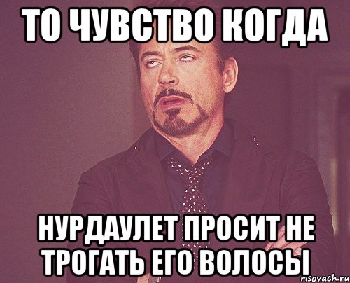 то чувство когда нурдаулет просит не трогать его волосы, Мем твое выражение лица