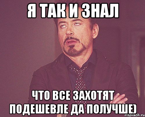 я так и знал что все захотят подешевле да получше), Мем твое выражение лица