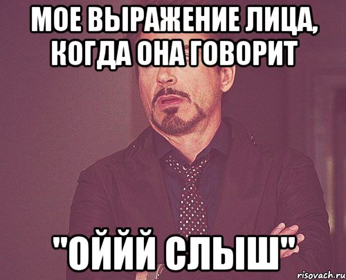 мое выражение лица, когда она говорит "оййй слыш", Мем твое выражение лица