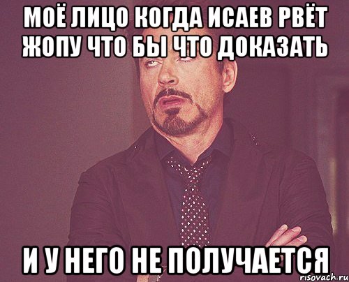 моё лицо когда исаев рвёт жопу что бы что доказать и у него не получается, Мем твое выражение лица