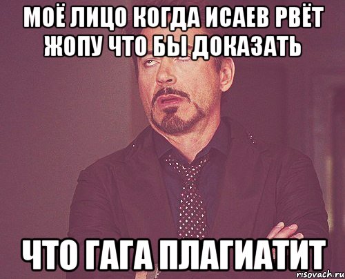 моё лицо когда исаев рвёт жопу что бы доказать что гага плагиатит, Мем твое выражение лица