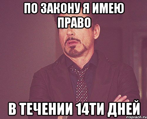 по закону я имею право в течении 14ти дней, Мем твое выражение лица