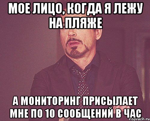 мое лицо, когда я лежу на пляже а мониторинг присылает мне по 10 сообщений в час, Мем твое выражение лица