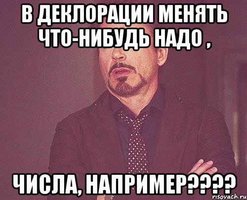 в деклорации менять что-нибудь надо , числа, например???, Мем твое выражение лица