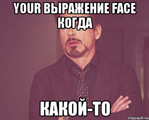 your выражение face когда какой-то, Мем твое выражение лица