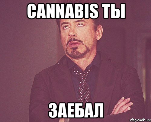 cannabis ты заебал, Мем твое выражение лица