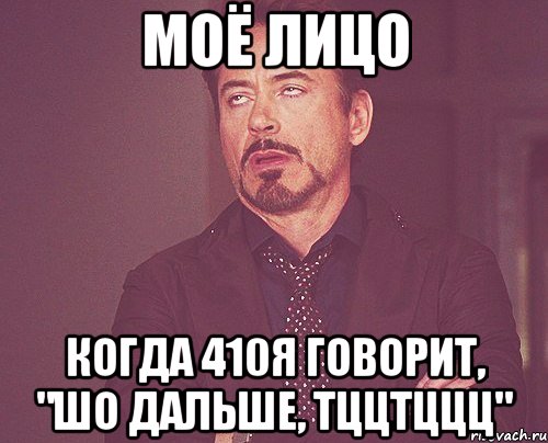 моё лицо когда 410я говорит, "шо дальше, тццтццц", Мем твое выражение лица