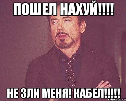 пошел нахуй!!! не зли меня! кабел!!!, Мем твое выражение лица