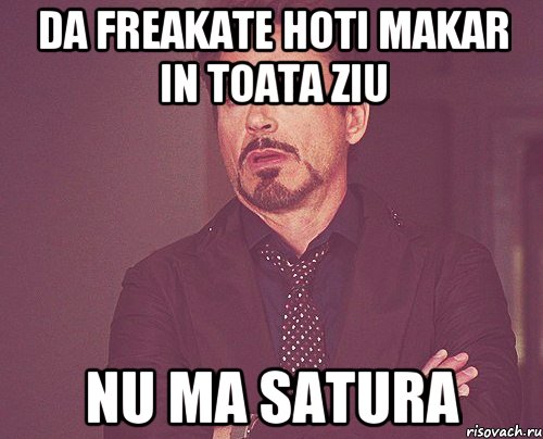 da freakate hoti makar in toata ziu nu ma satura, Мем твое выражение лица