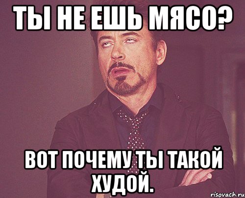 ты не ешь мясо? вот почему ты такой худой., Мем твое выражение лица