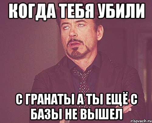 когда тебя убили с гранаты а ты ещё с базы не вышел, Мем твое выражение лица