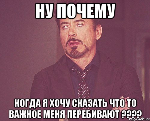 ну почему когда я хочу сказать что то важное меня перебивают ???, Мем твое выражение лица