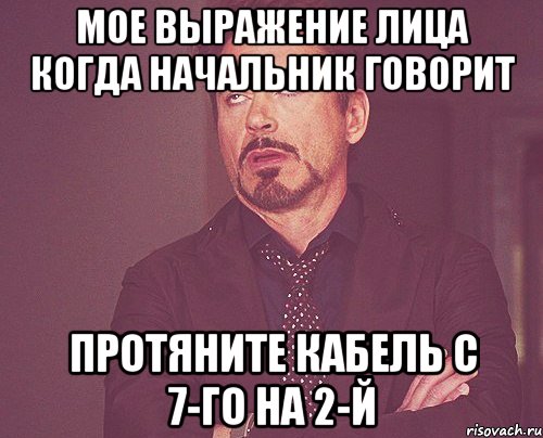 мое выражение лица когда начальник говорит протяните кабель с 7-го на 2-й, Мем твое выражение лица