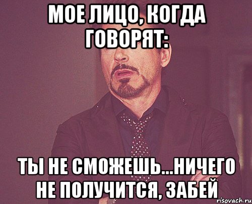 мое лицо, когда говорят: ты не сможешь...ничего не получится, забей, Мем твое выражение лица