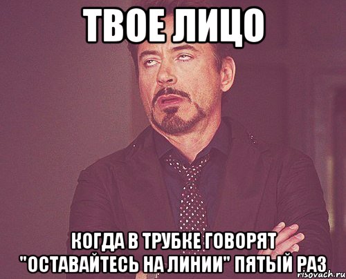 твое лицо когда в трубке говорят "оставайтесь на линии" пятый раз, Мем твое выражение лица