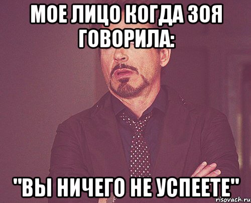 мое лицо когда зоя говорила: "вы ничего не успеете", Мем твое выражение лица