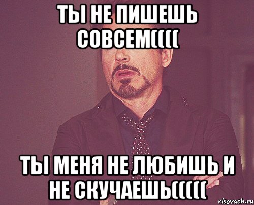 ты не пишешь совсем(((( ты меня не любишь и не скучаешь(((((, Мем твое выражение лица