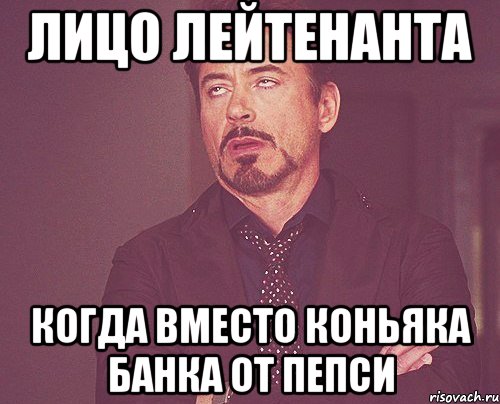 лицо лейтенанта когда вместо коньяка банка от пепси, Мем твое выражение лица