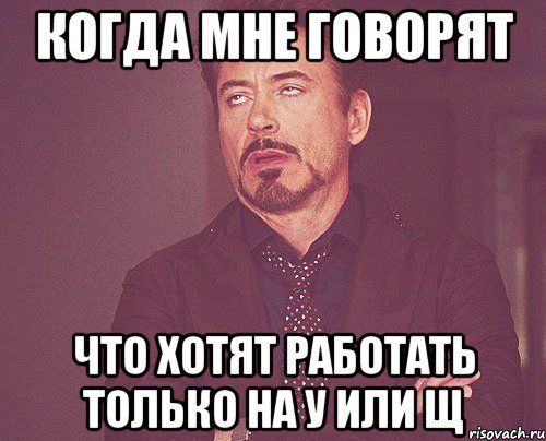 когда мне говорят что хотят работать только на у или щ, Мем твое выражение лица