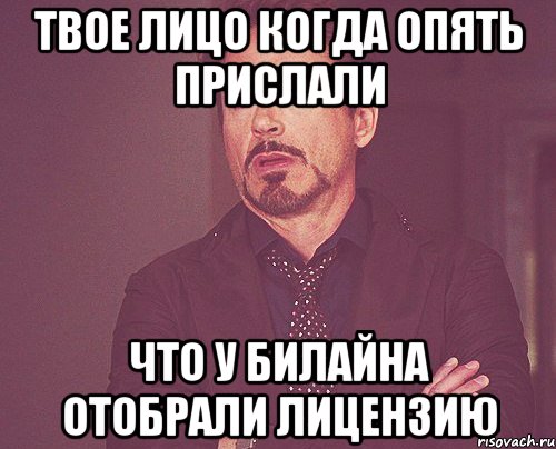 твое лицо когда опять прислали что у билайна отобрали лицензию, Мем твое выражение лица