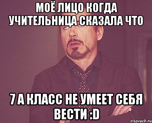 моё лицо когда учительница сказала что 7 а класс не умеет себя вести :d, Мем твое выражение лица