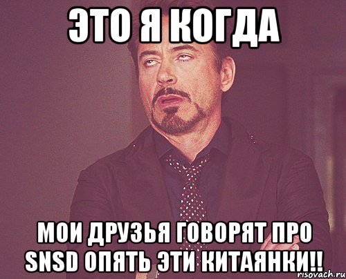 это я когда мои друзья говорят про snsd опять эти китаянки!!, Мем твое выражение лица