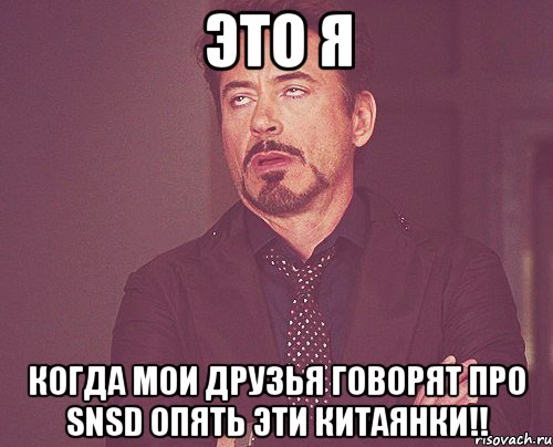 это я когда мои друзья говорят про snsd опять эти китаянки!!, Мем твое выражение лица