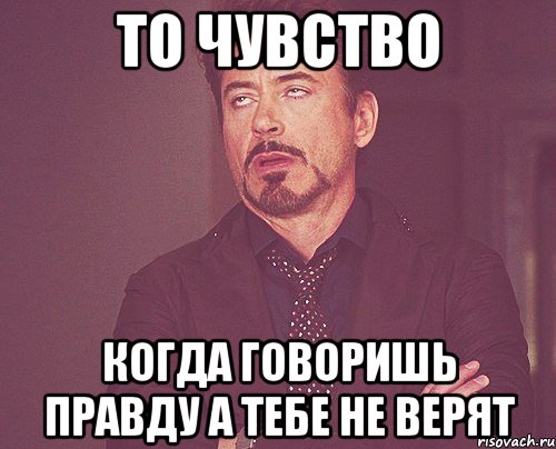 то чувство когда говоришь правду а тебе не верят, Мем твое выражение лица