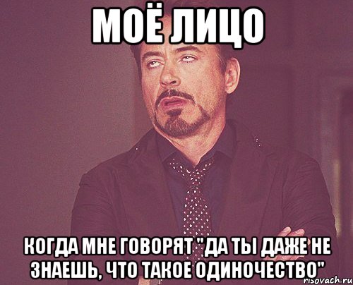 моё лицо когда мне говорят "да ты даже не знаешь, что такое одиночество", Мем твое выражение лица