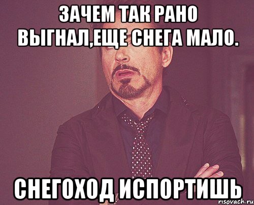 зачем так рано выгнал,еще снега мало. снегоход испортишь, Мем твое выражение лица