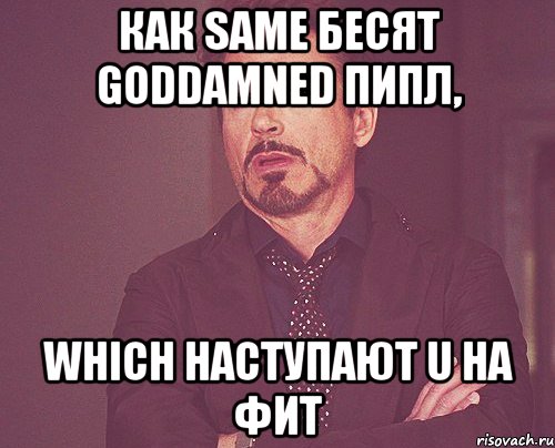 как same бесят goddamned пипл, which наступают u на фит, Мем твое выражение лица