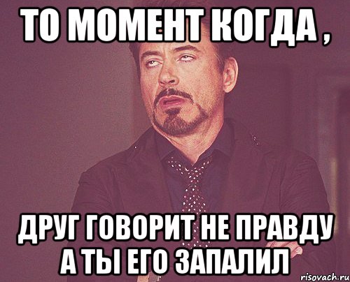 то момент когда , друг говорит не правду а ты его запалил, Мем твое выражение лица