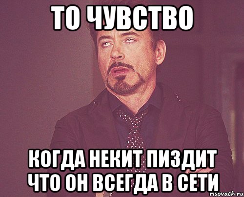 то чувство когда некит пиздит что он всегда в сети, Мем твое выражение лица