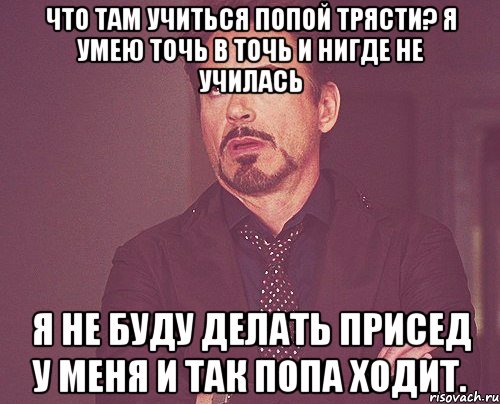 что там учиться попой трясти? я умею точь в точь и нигде не училась я не буду делать присед у меня и так попа ходит., Мем твое выражение лица